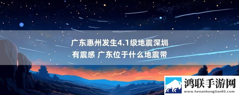 广东惠州发生4.1级地震深圳有震感 广东位于什么地震带