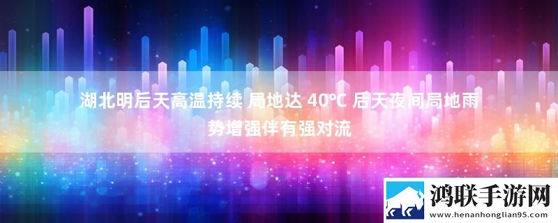 湖北明后天高温持续 局地达 40℃ 后天夜间局地雨势增强伴有强对流