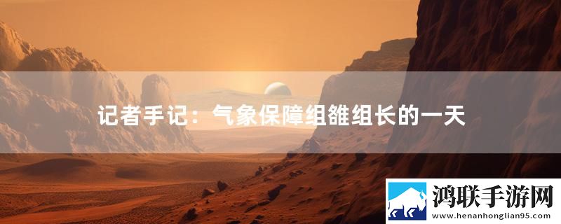 记者手记：气象保障组雒组长的一天