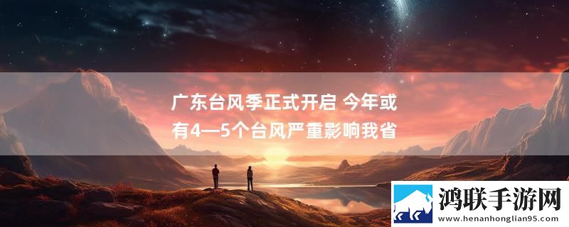 广东台风季正式开启 今年或有4—5个台风严重影响我省