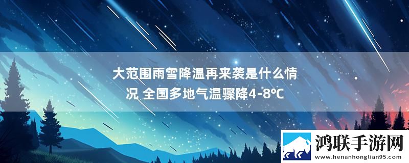 大范围雨雪降温再来袭是什么情况 全国多地气温骤降4-8℃