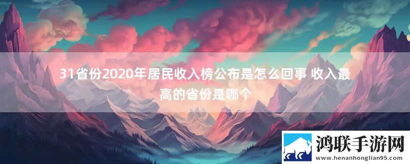 31省份2020年居民收入榜公布是怎么回事 收入最高的省份是哪个