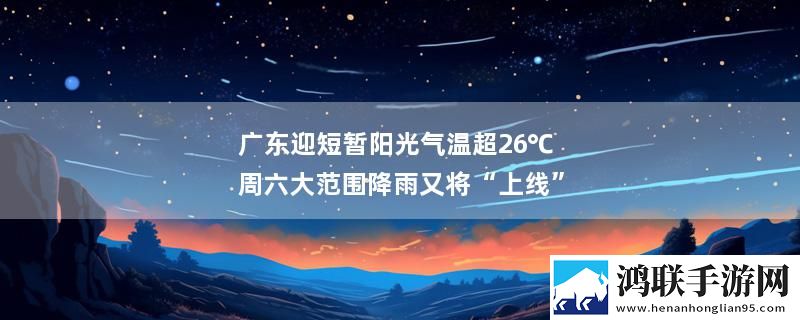广东迎短暂阳光气温超26℃ 周六大范围降雨又将“上线”
