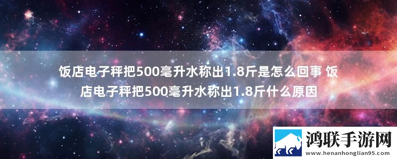 饭店电子秤把500毫升水称出1.8斤是怎么回事 饭店电子秤把500毫升水称出1.8斤什么原因