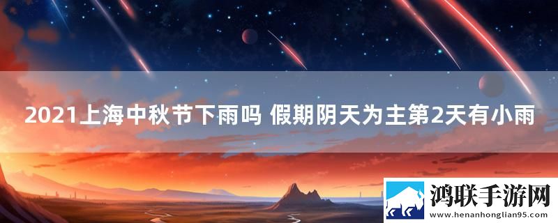 2021上海中秋节下雨吗 假期阴天为主第2天有小雨