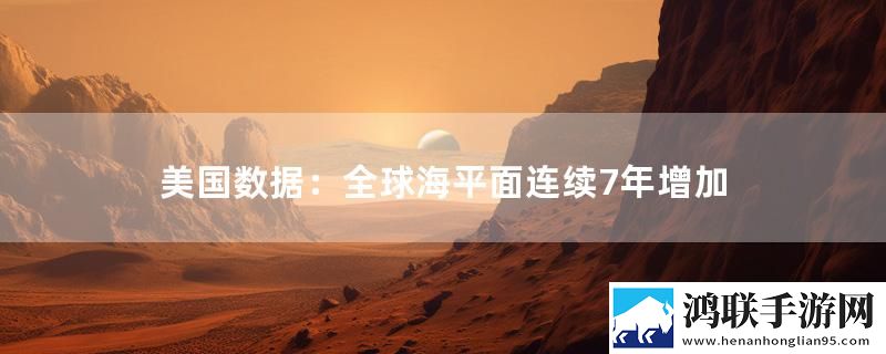 美国数据：全球海平面连续7年增加