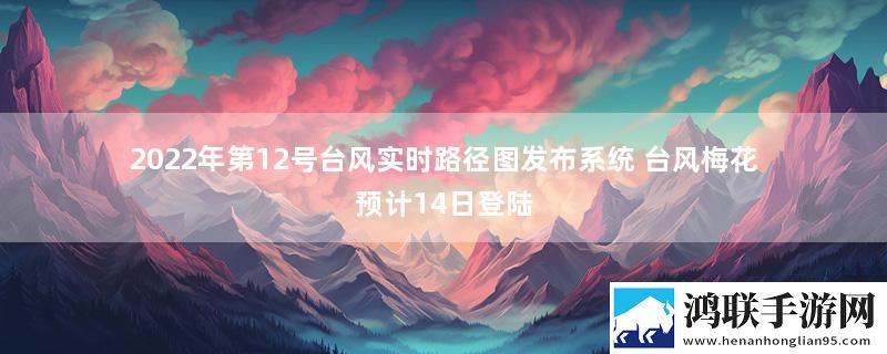 2022年第12号台风实时路径图发布系统 台风梅花预计14日登陆