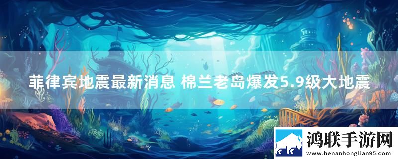 菲律宾地震最新消息 棉兰老岛爆发5.9级大地震