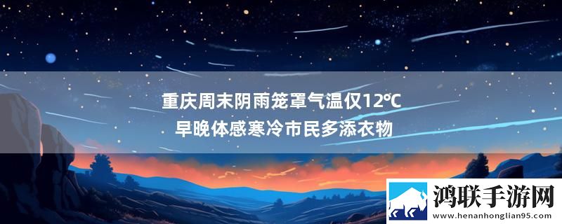 重庆周末阴雨笼罩气温仅12℃ 早晚体感寒冷市民多添衣物