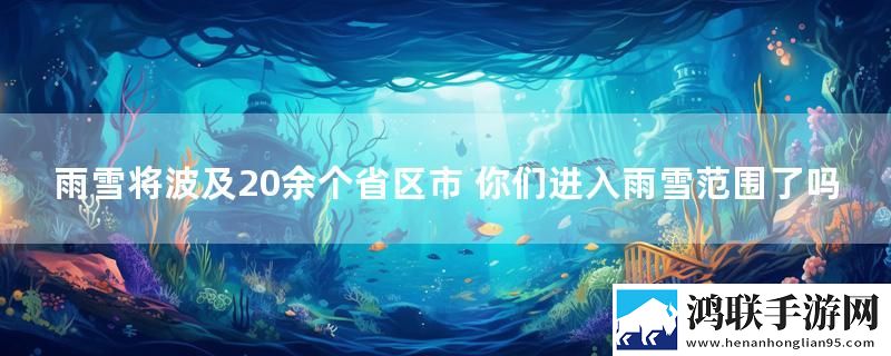 雨雪将波及20余个省区市 你们进入雨雪范围了吗