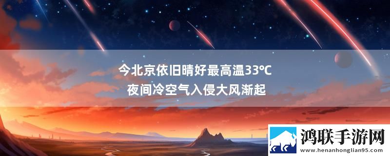 今北京依旧晴好最高温33℃ 夜间冷空气入侵大风渐起