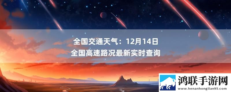 全国交通天气：12月14日全国高速路况最新实时查询