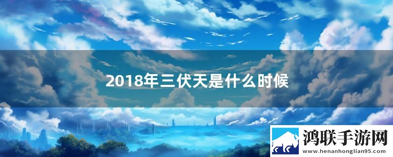 2018年三伏天是什么时候