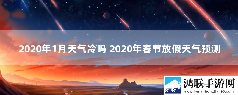 2020年1月天气冷吗 2020年春节放假天气预测
