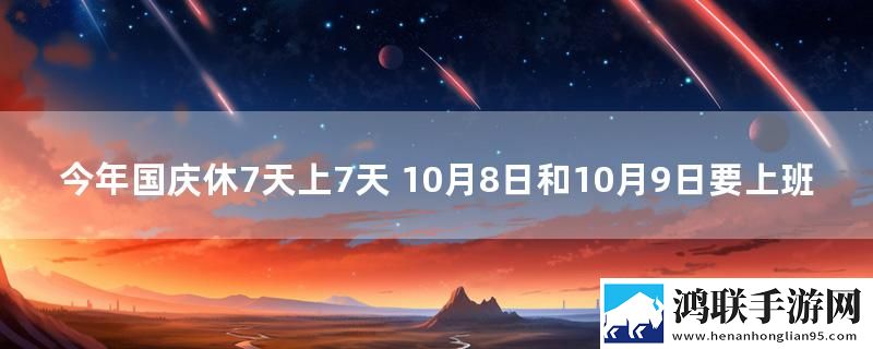 今年国庆休7天上7天 10月8日和10月9日要上班