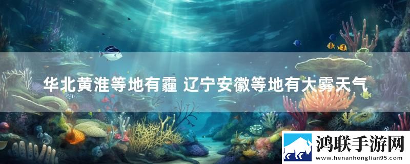 华北黄淮等地有霾 辽宁安徽等地有大雾天气