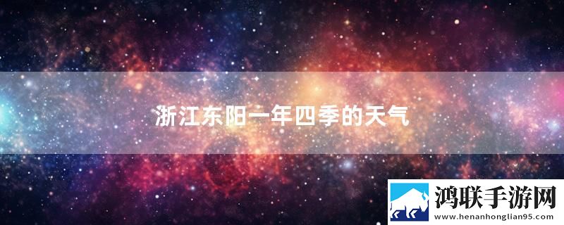 浙江东阳一年四季的天气