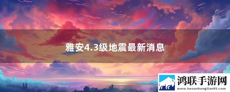 雅安4.3级地震最新消息