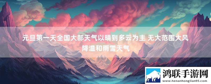 元旦第一天全国大部天气以晴到多云为主 无大范围大风降温和雨雪天气