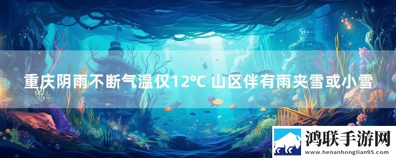 重庆阴雨不断气温仅12℃ 山区伴有雨夹雪或小雪