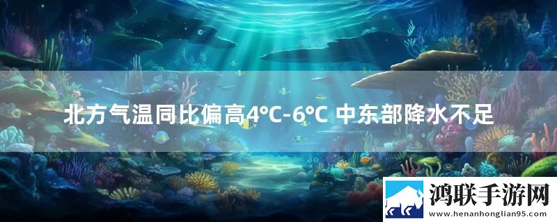 北方气温同比偏高4℃-6℃ 中东部降水不足