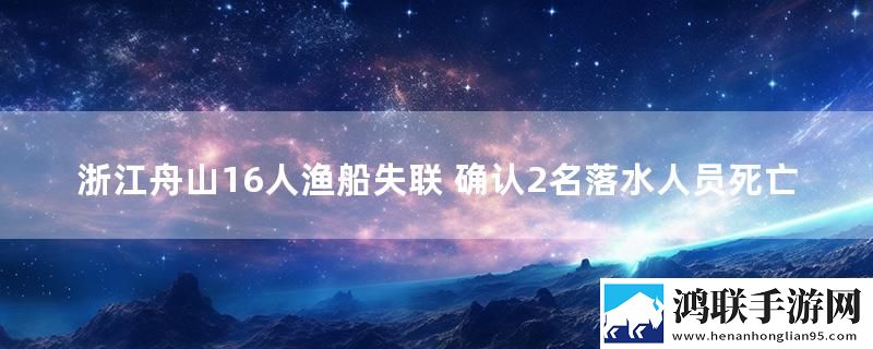 浙江舟山16人渔船失联 确认2名落水人员死亡