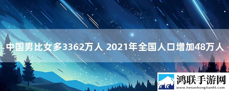 中国男比女多3362万人 2021年全国人口增加48万人
