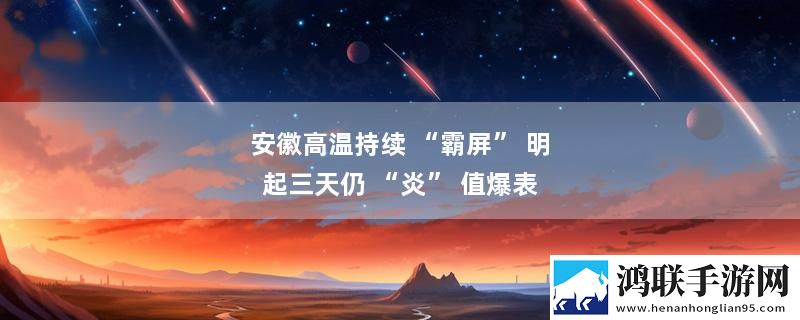 安徽高温持续 “霸屏” 明起三天仍 “炎” 值爆表