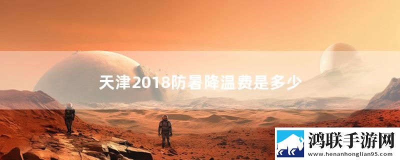 天津2018防暑降温费是多少
