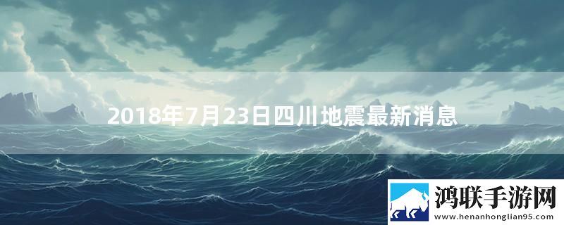 2018年7月23日四川地震最新消息