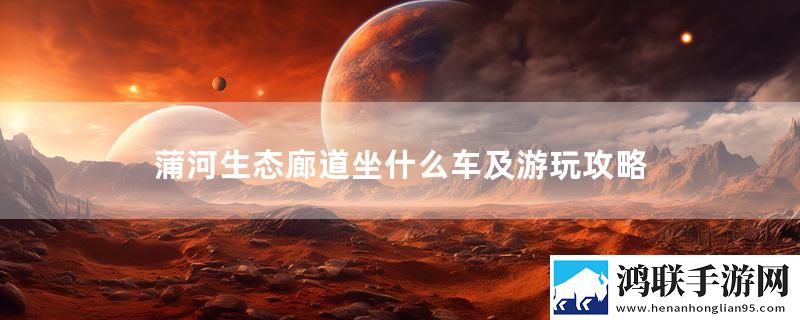 蒲河生态廊道坐什么车及游玩攻略