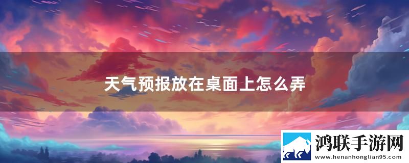 天气预报放在桌面上怎么弄