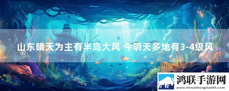 山东晴天为主有半岛大风 今明天多地有3-4级风