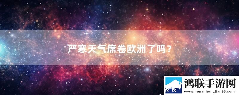 严寒天气席卷欧洲了吗？