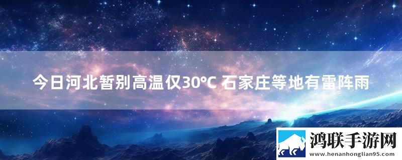 今日河北暂别高温仅30℃ 石家庄等地有雷阵雨