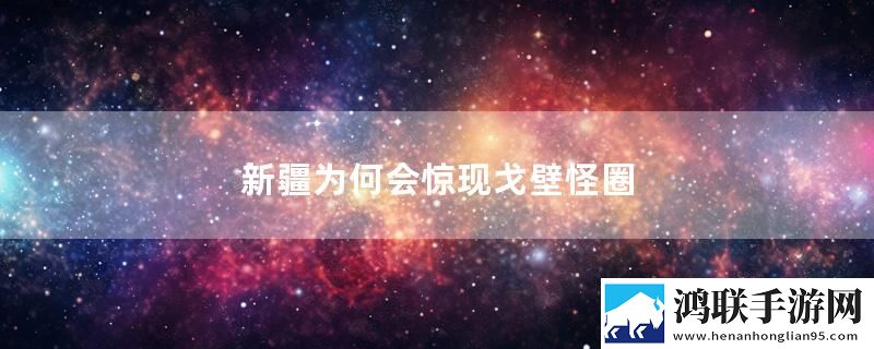 新疆为何会惊现戈壁怪圈