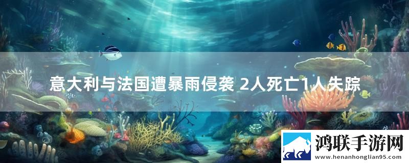 意大利与法国遭暴雨侵袭 2人死亡1人失踪