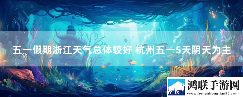 五一假期浙江天气总体较好 杭州五一5天阴天为主