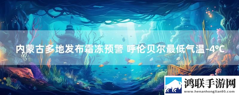 内蒙古多地发布霜冻预警 呼伦贝尔最低气温-4℃