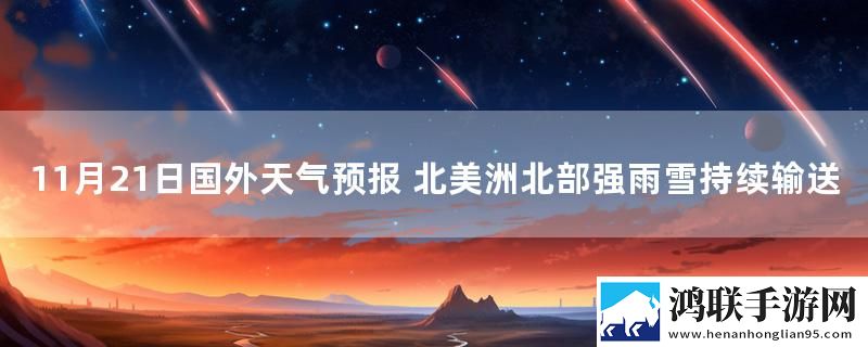 11月21日国外天气预报 北美洲北部强雨雪持续输送