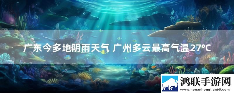 广东今多地阴雨天气 广州多云最高气温27℃