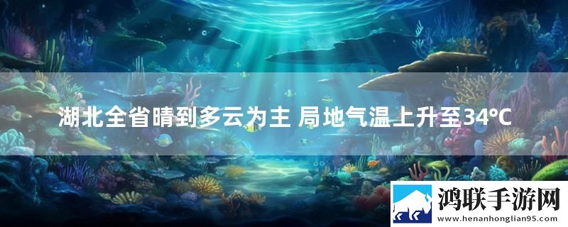 湖北全省晴到多云为主 局地气温上升至34℃
