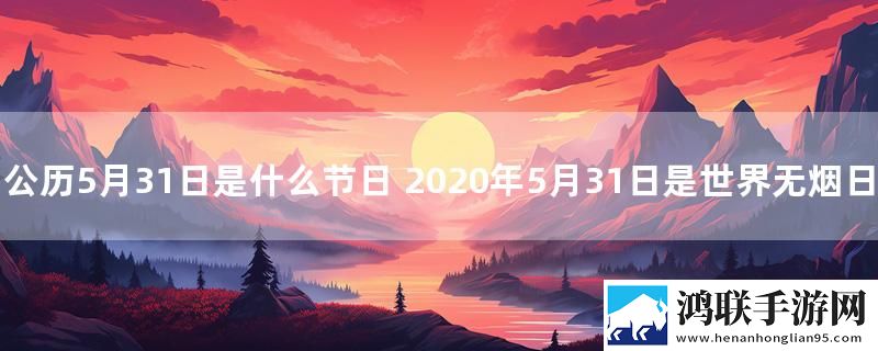 公历5月31日是什么节日 2020年5月31日是世界无烟日