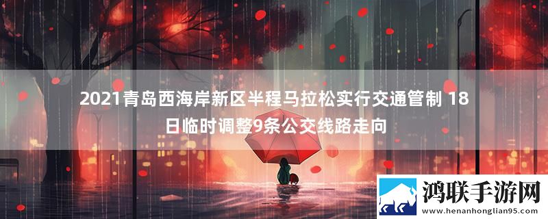 2021青岛西海岸新区半程马拉松实行交通管制 18日临时调整9条公交线路走向