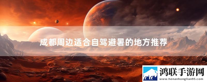 成都周边适合自驾避暑的地方推荐