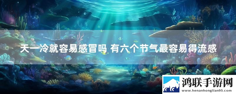 天一冷就容易感冒吗 有六个节气最容易得流感