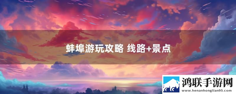 蚌埠游玩攻略 线路+景点最新变化下载