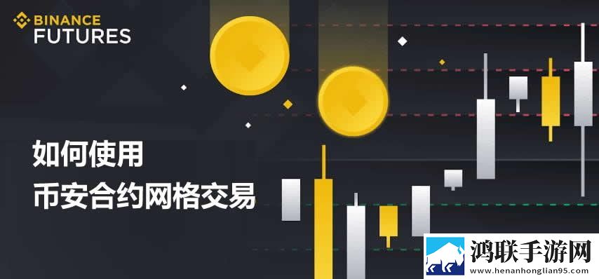 币安的合约网格怎么做 如何使用币安合约网格交易？合约网格入门教程 11月实时变化下载