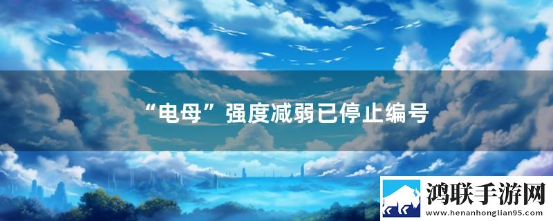 “电母”强度减弱已停止编号实时播报下载