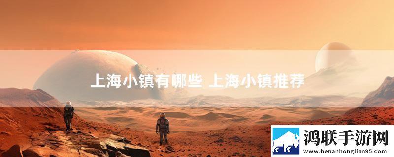 上海小镇有哪些 上海小镇推荐最新变化下载
